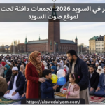 صلاة عيد الفطر 2026 في السويد وتجمعات الجالية في ستوكهولم ومالمو بملابس شتوية وتقليدية.